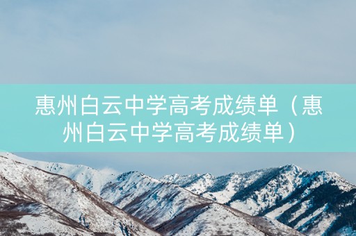 惠州白云中学高考成绩单（惠州白云中学高考成绩单）
