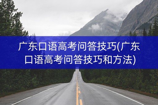 广东口语高考问答技巧(广东口语高考问答技巧和方法)