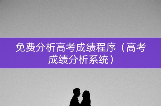 免费分析高考成绩程序（高考成绩分析系统）