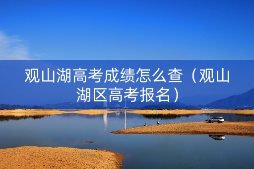 观山湖高考成绩怎么查（观山湖区高考报名）