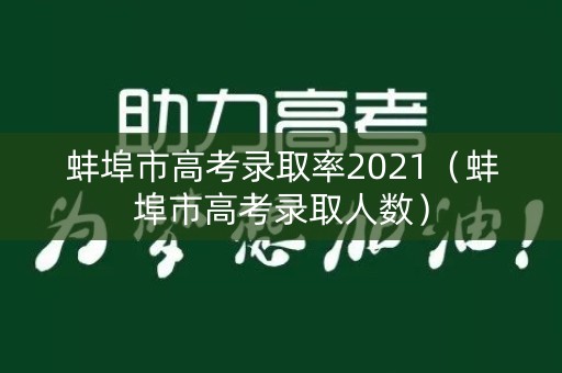 蚌埠市高考录取率2021（蚌埠市高考录取人数）