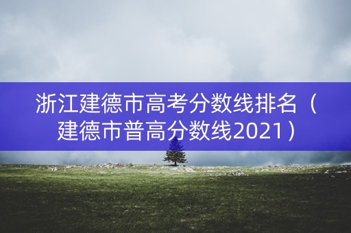 浙江建德市高考分数线排名（建德市普高分数线2021）
