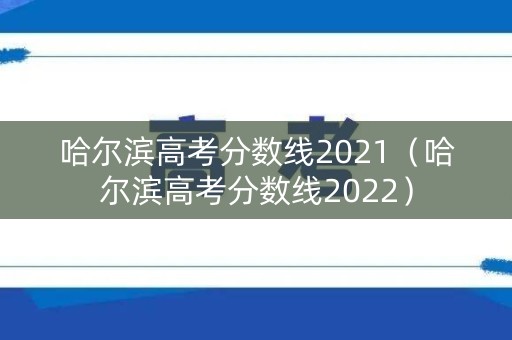 哈尔滨高考分数线2021（哈尔滨高考分数线2022）