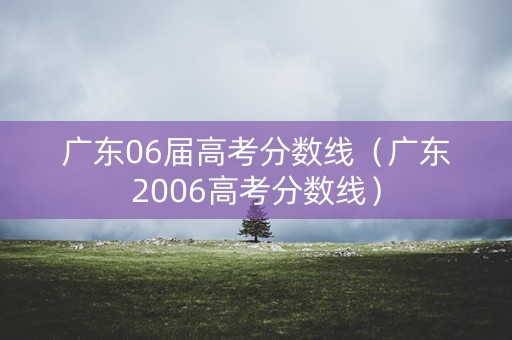广东06届高考分数线（广东2006高考分数线）