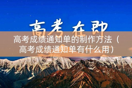 高考成绩通知单的制作方法（高考成绩通知单有什么用）
