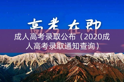 成人高考录取公布（2020成人高考录取通知查询）