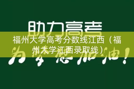 福州大学高考分数线江西（福州大学江西录取线）