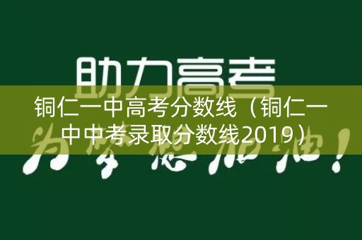 铜仁一中高考分数线（铜仁一中中考录取分数线2019）