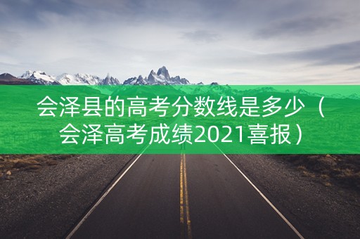会泽县的高考分数线是多少（会泽高考成绩2021喜报）