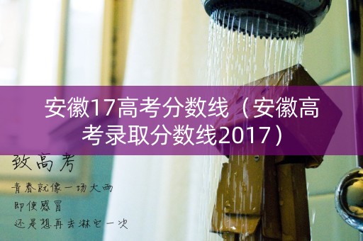 安徽17高考分数线（安徽高考录取分数线2017）