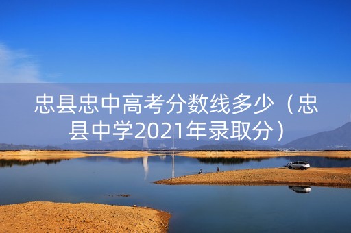 忠县忠中高考分数线多少（忠县中学2021年录取分）