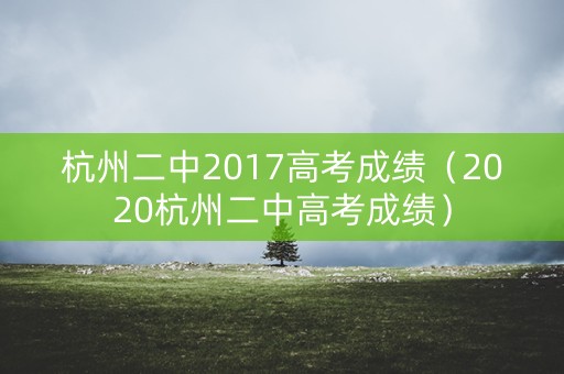 杭州二中2017高考成绩（2020杭州二中高考成绩）