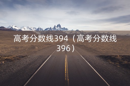高考分数线394（高考分数线396）