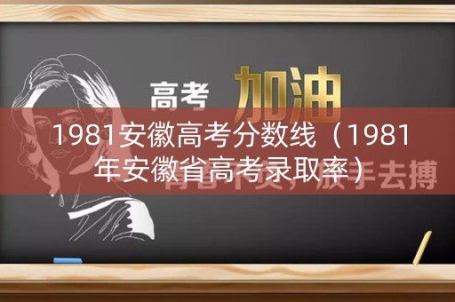1981安徽高考分数线（1981年安徽省高考录取率）