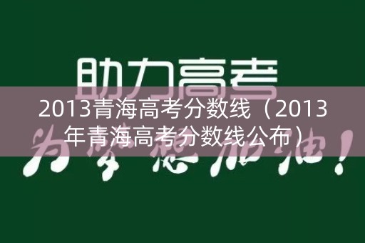 2013青海高考分数线（2013年青海高考分数线公布）