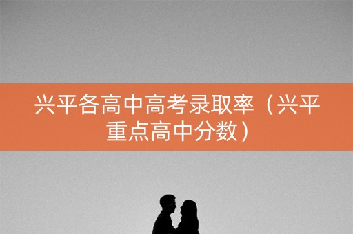 兴平各高中高考录取率（兴平重点高中分数）