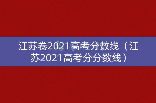 江苏卷2021高考分数线（江苏2021高考分分数线）