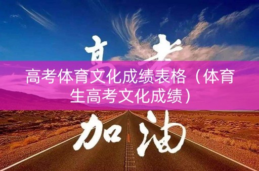 高考体育文化成绩表格（体育生高考文化成绩）