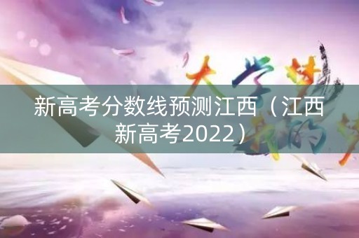 新高考分数线预测江西（江西新高考2022）