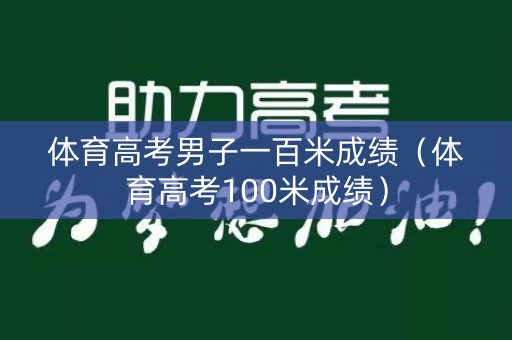 体育高考男子一百米成绩（体育高考100米成绩）
