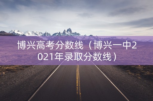 博兴高考分数线（博兴一中2021年录取分数线）