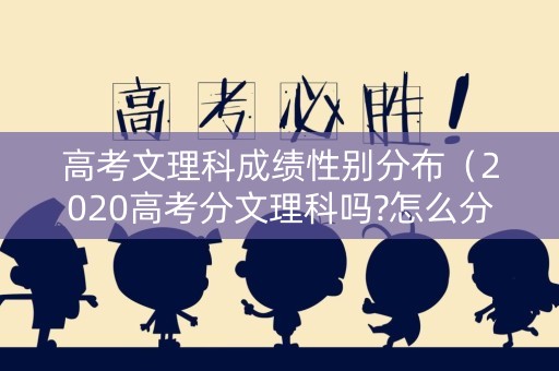 高考文理科成绩性别分布（2020高考分文理科吗?怎么分的?）