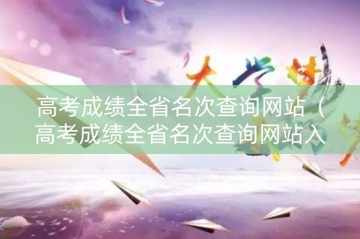 高考成绩全省名次查询网站（高考成绩全省名次查询网站入口）