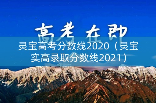灵宝高考分数线2020（灵宝实高录取分数线2021）