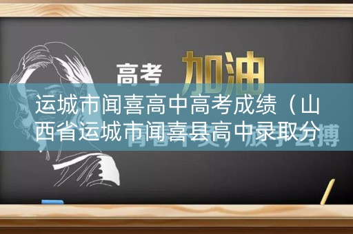 运城市闻喜高中高考成绩（山西省运城市闻喜县高中录取分）
