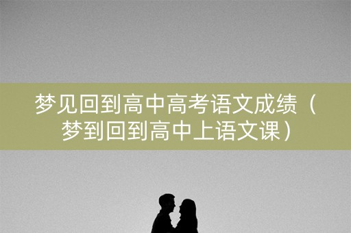 梦见回到高中高考语文成绩（梦到回到高中上语文课）