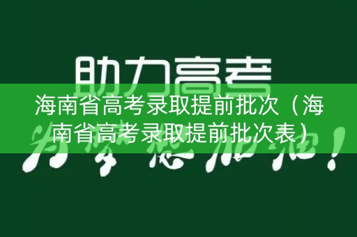 海南省高考录取提前批次（海南省高考录取提前批次表）