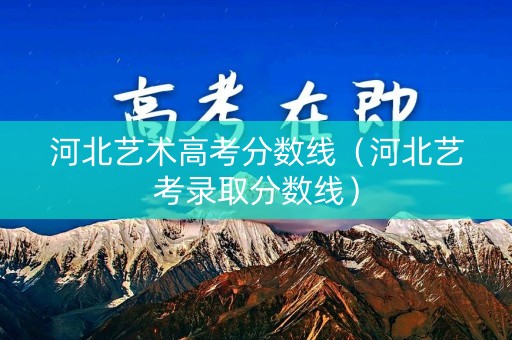 河北艺术高考分数线（河北艺考录取分数线）