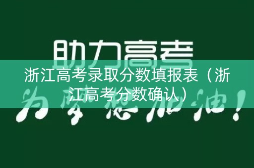 浙江高考录取分数填报表（浙江高考分数确认）