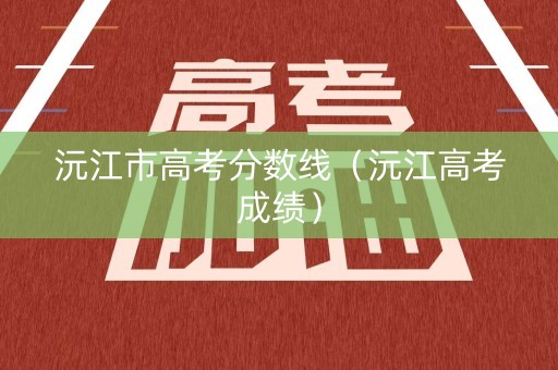 沅江市高考分数线（沅江高考成绩）