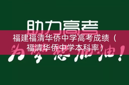 福建福清华侨中学高考成绩（福清华侨中学本科率）