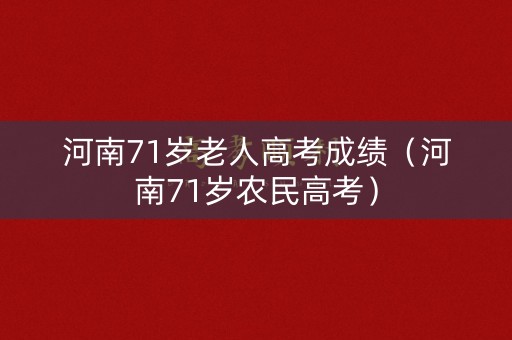 河南71岁老人高考成绩（河南71岁农民高考）