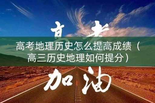 高考地理历史怎么提高成绩（高三历史地理如何提分）