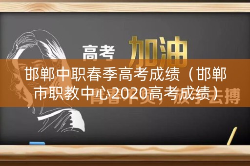 邯郸中职春季高考成绩（邯郸市职教中心2020高考成绩）