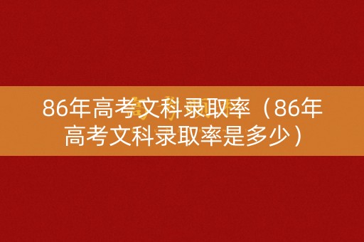 86年高考文科录取率（86年高考文科录取率是多少）