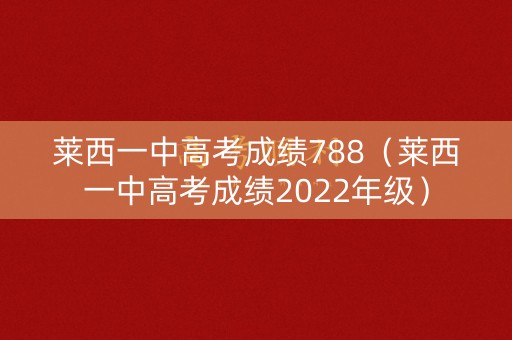 莱西一中高考成绩788（莱西一中高考成绩2022年级）