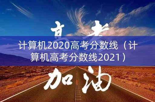 计算机2020高考分数线（计算机高考分数线2021）
