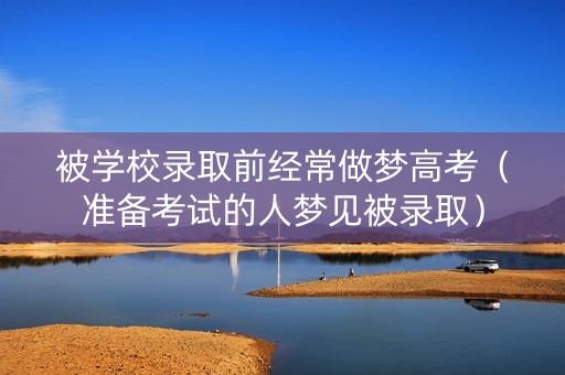 被学校录取前经常做梦高考（准备考试的人梦见被录取）