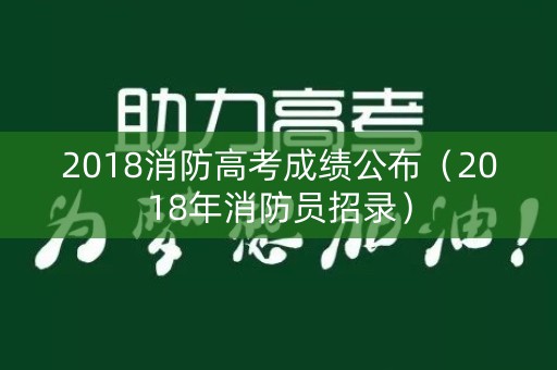 2018消防高考成绩公布（2018年消防员招录）