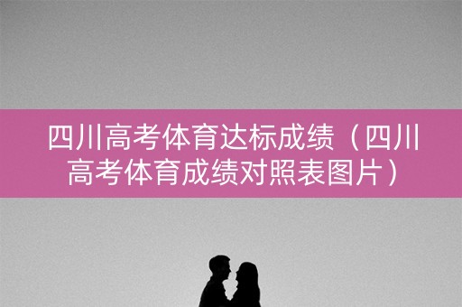 四川高考体育达标成绩（四川高考体育成绩对照表图片）