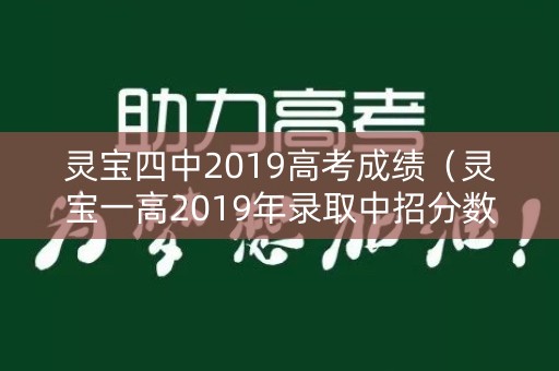灵宝四中2019高考成绩（灵宝一高2019年录取中招分数线）