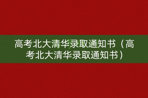 高考北大清华录取通知书（高考北大清华录取通知书）