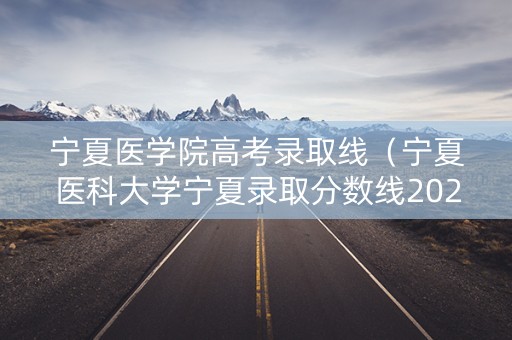 宁夏医学院高考录取线（宁夏医科大学宁夏录取分数线2020）