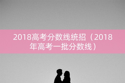 2018高考分数线统招（2018年高考一批分数线）
