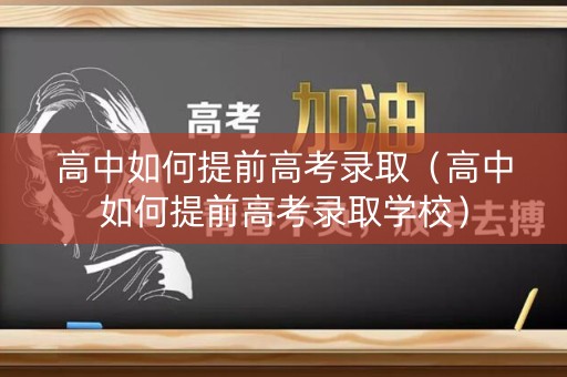 高中如何提前高考录取（高中如何提前高考录取学校）