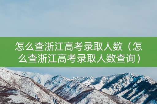 怎么查浙江高考录取人数（怎么查浙江高考录取人数查询）
